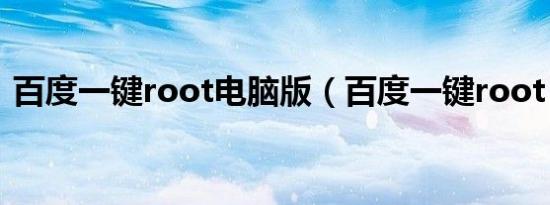 百度一键root电脑版（百度一键root pc版）