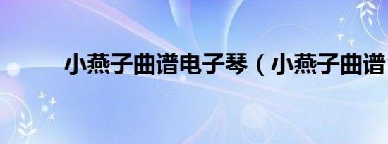 小燕子曲谱电子琴（小燕子曲谱）