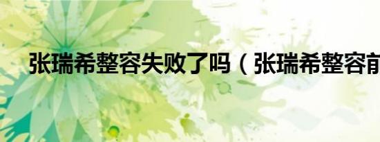 张瑞希整容失败了吗（张瑞希整容前后）