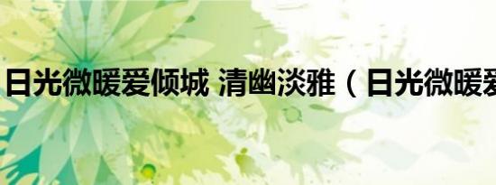 日光微暖爱倾城 清幽淡雅（日光微暖爱倾城）