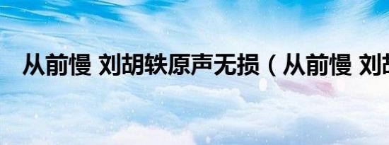 从前慢 刘胡轶原声无损（从前慢 刘胡轶）