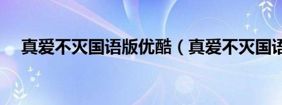 真爱不灭国语版优酷（真爱不灭国语版）