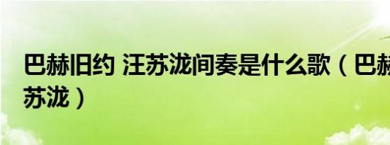巴赫旧约 汪苏泷间奏是什么歌（巴赫旧约 汪苏泷）