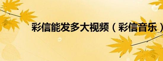 彩信能发多大视频（彩信音乐）
