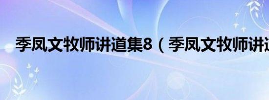 季凤文牧师讲道集8（季凤文牧师讲道集）