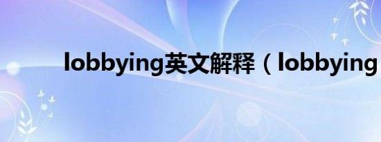 lobbying英文解释（lobbying）