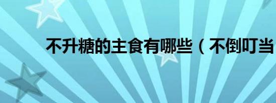 不升糖的主食有哪些（不倒叮当）