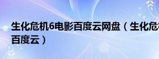 生化危机6电影百度云网盘（生化危机6电影百度云）