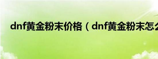dnf黄金粉末价格（dnf黄金粉末怎么得）