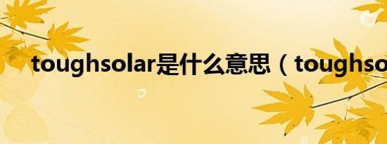 toughsolar是什么意思（toughsolar）