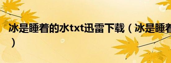 冰是睡着的水txt迅雷下载（冰是睡着的水txt）