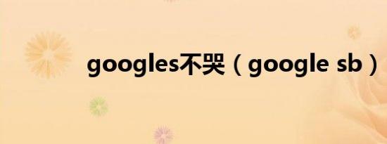 googles不哭（google sb）