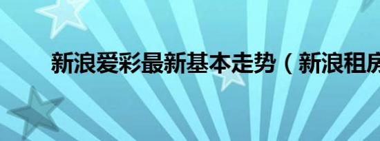 新浪爱彩最新基本走势（新浪租房）