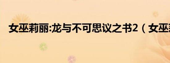 女巫莉丽:龙与不可思议之书2（女巫莉丽）