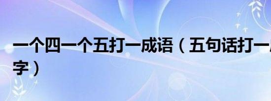 一个四一个五打一成语（五句话打一成语四个字）