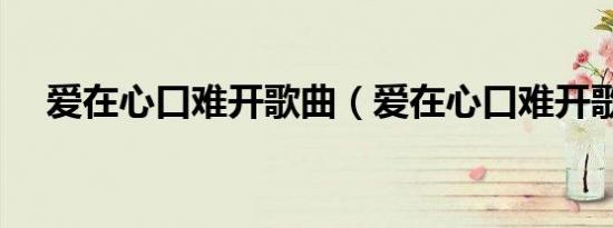 爱在心口难开歌曲（爱在心口难开歌词）