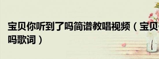 宝贝你听到了吗简谱教唱视频（宝贝你听到了吗歌词）
