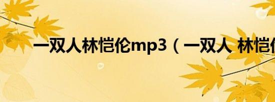 一双人林恺伦mp3（一双人 林恺伦）