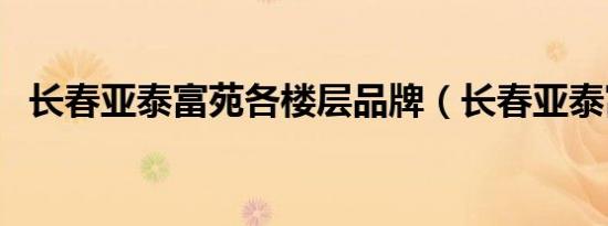 长春亚泰富苑各楼层品牌（长春亚泰富苑）