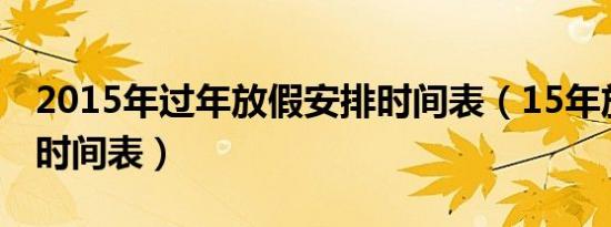 2015年过年放假安排时间表（15年放假安排时间表）