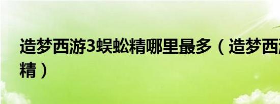造梦西游3蜈蚣精哪里最多（造梦西游3蜈蚣精）