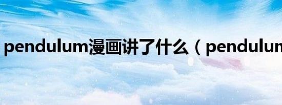 pendulum漫画讲了什么（pendulum漫画）