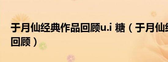 于月仙经典作品回顾u.i 糖（于月仙经典作品回顾）