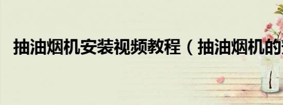 抽油烟机安装视频教程（抽油烟机的安装）
