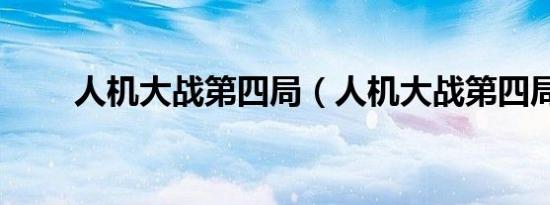 人机大战第四局（人机大战第四局）