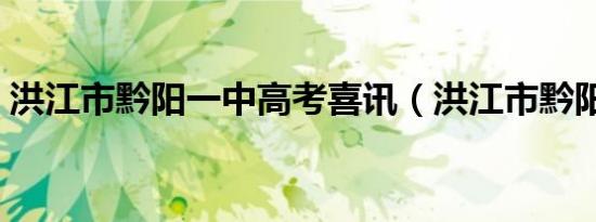 洪江市黔阳一中高考喜讯（洪江市黔阳一中）
