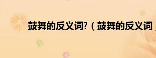 鼓舞的反义词?（鼓舞的反义词）