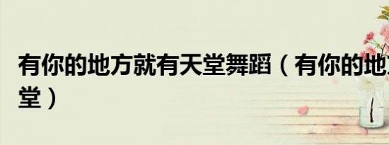 有你的地方就有天堂舞蹈（有你的地方就有天堂）
