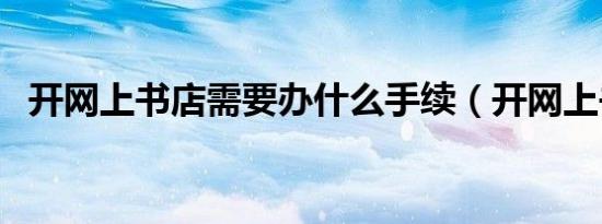 开网上书店需要办什么手续（开网上书店）