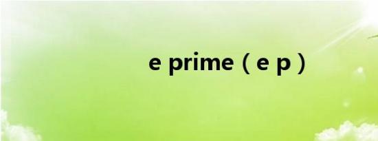e prime（e p）