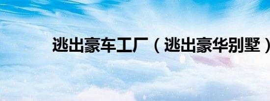 逃出豪车工厂（逃出豪华别墅）