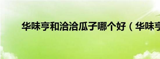 华味亨和洽洽瓜子哪个好（华味亨）