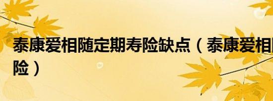 泰康爱相随定期寿险缺点（泰康爱相随定期寿险）