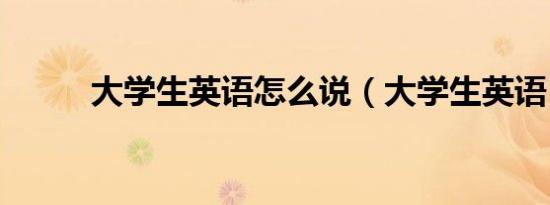 大学生英语怎么说（大学生英语）
