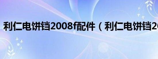 利仁电饼铛2008f配件（利仁电饼铛2008a）