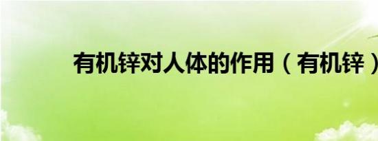 有机锌对人体的作用（有机锌）