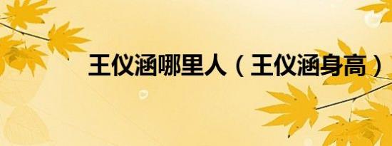 王仪涵哪里人（王仪涵身高）