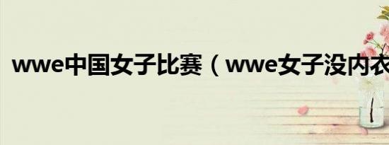 wwe中国女子比赛（wwe女子没内衣比赛）