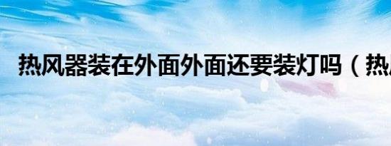 热风器装在外面外面还要装灯吗（热风器）