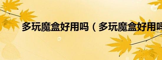多玩魔盒好用吗（多玩魔盒好用吗）