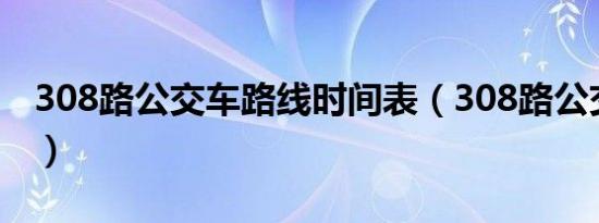 308路公交车路线时间表（308路公交车路线）