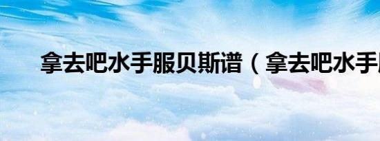 拿去吧水手服贝斯谱（拿去吧水手服）