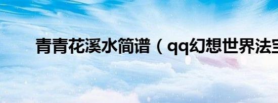 青青花溪水简谱（qq幻想世界法宝）