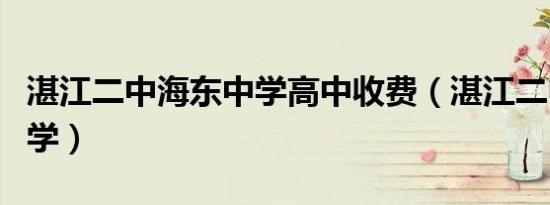 湛江二中海东中学高中收费（湛江二中海东中学）