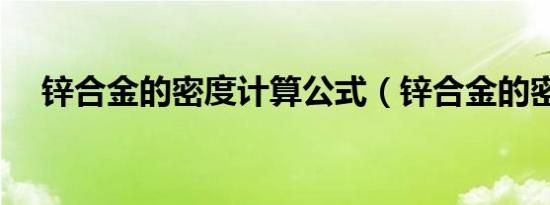 锌合金的密度计算公式（锌合金的密度）