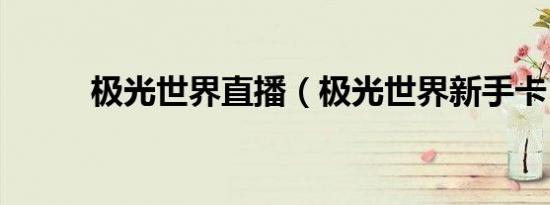 极光世界直播（极光世界新手卡）